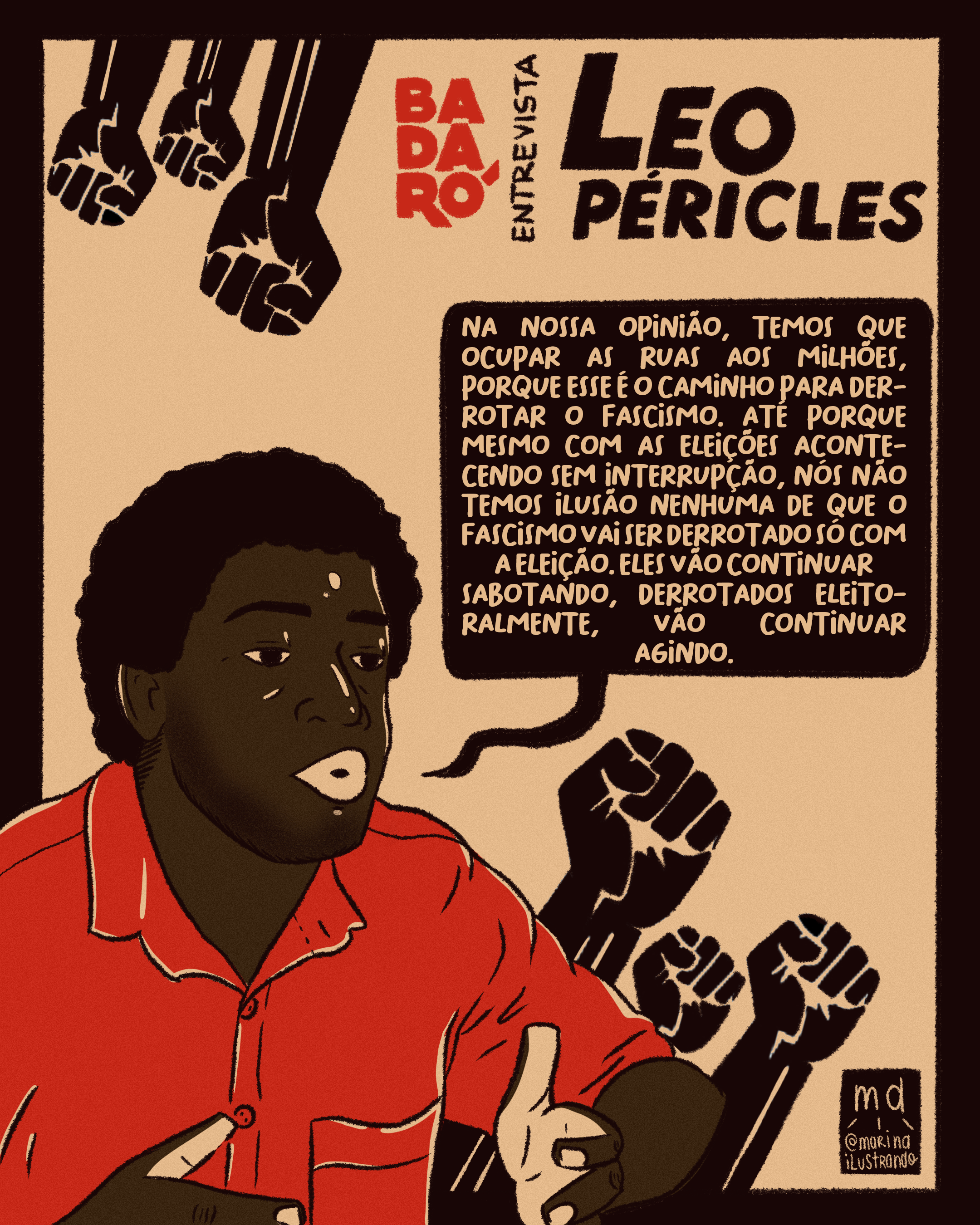 Ilustração representando Leonardo Péricles. Balão de fala: Na nossa opinião, temos que ocupar as ruas aos milhões, porque esse é o caminho para derrotar o fascismo. Até porque mesmo com as eleições acontecendo sem interrupção, nós não temos ilusão nenhuma de que o fascismo vai ser derrotado só com a eleição. Eles vão continuar sabotando, derrotados eleitoralmente, vão continuar agindo. O que pode detê-los centralmente é um movimento popular extremamente organizado e com capacidade de levar milhões de pessoas para as ruas.