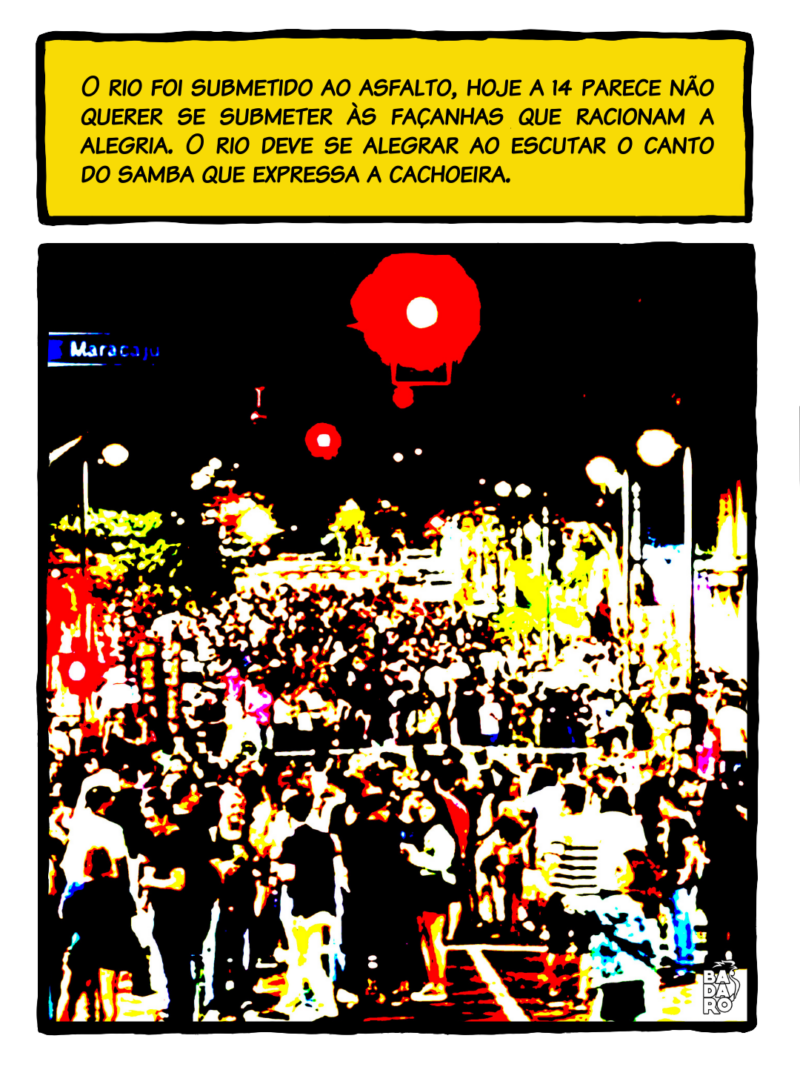 O rio foi submetido ao asfalto, hoje a 14 parece não querer se submeter às façanhas que racionam a alegria. O rio deve se alegrar ao escutar o canto do samba que expressa a cachoeira.