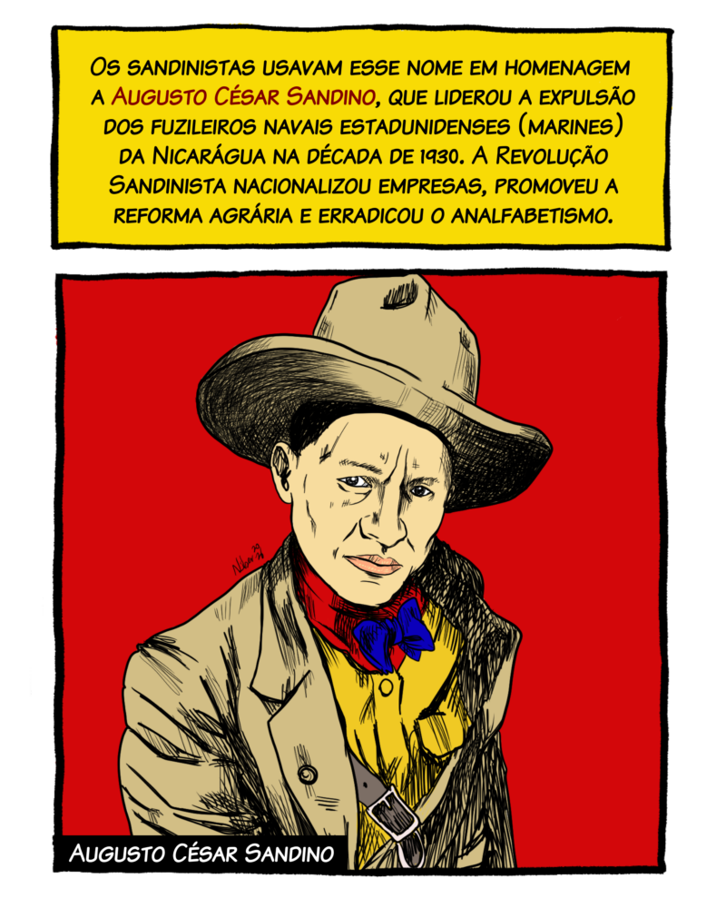 Os sandinistas usavam esse nome em homenagem a Augusto Cesar Sandino, líder camponês cuja luta fez com que os fuzileiros navais dos Estados Unidos (marines) se retirassem da Nicarágua na década de 1930. A Revolução Sandinista nacionalizou empresas, distribuiu terras e promoveu uma campanha internacional de alfabetização de adultos.